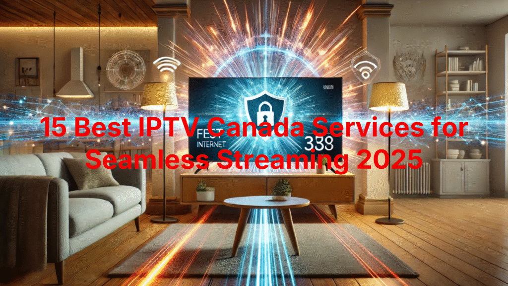 15 Best IPTV Canada Services for Seamless Streaming 2025